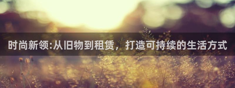 意昂体育3平台假的吗是真的吗吗：时尚新领